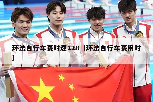 环法自行车赛时速128(环法自行车赛用时)