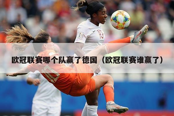 欧冠联赛哪个队赢了德国(欧冠联赛谁赢了)