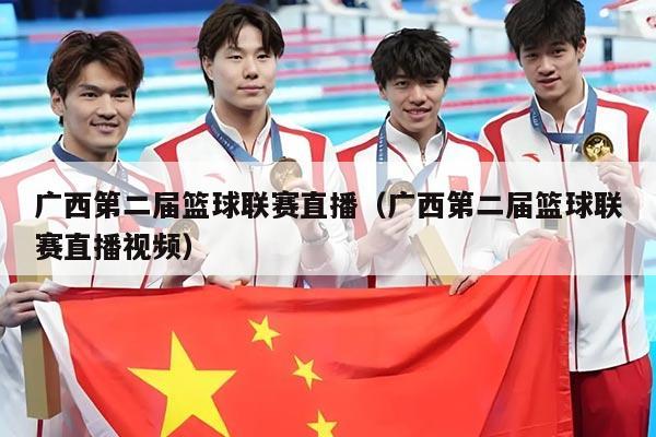广西第二届篮球联赛直播(广西第二届篮球联赛直播视频)