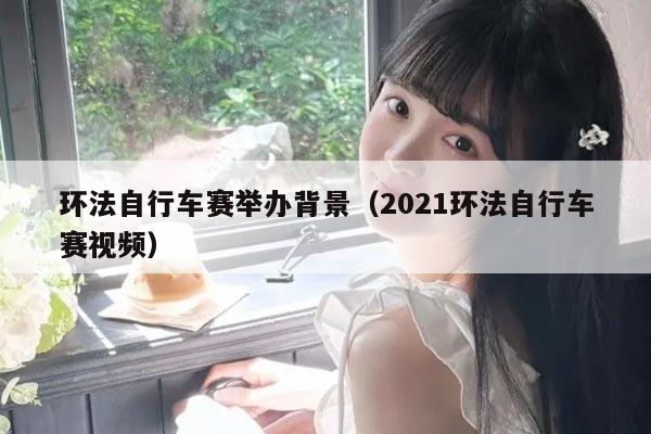 环法自行车赛举办背景(2021环法自行车赛视频)