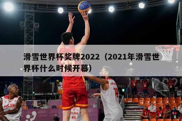 滑雪世界杯奖牌2022(2021年滑雪世界杯什么时候开幕)