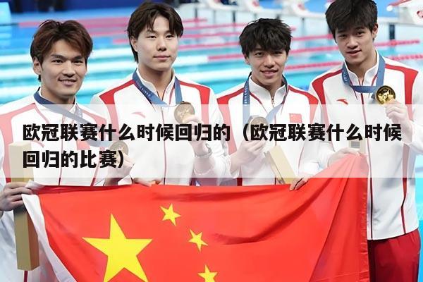 欧冠联赛什么时候回归的（欧冠联赛什么时候回归的比赛）