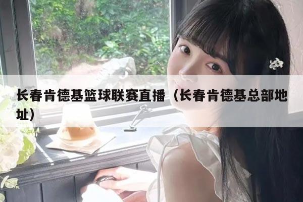 长春肯德基篮球联赛直播（长春肯德基总部地址）