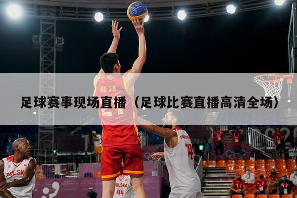 足球赛事现场直播（足球比赛直播高清全场）