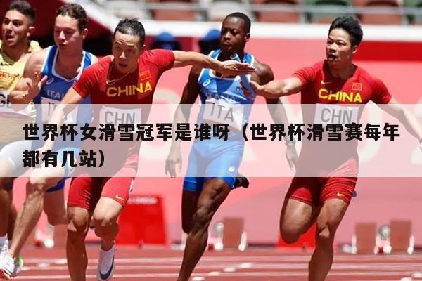 世界杯女滑雪冠军是谁呀（世界杯滑雪赛每年都有几站）