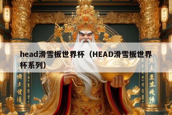 head滑雪板世界杯（HEAD滑雪板世界杯系列）