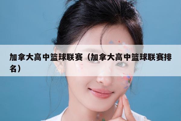 加拿大高中篮球联赛（加拿大高中篮球联赛排名）