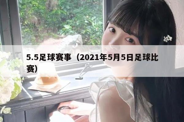 5.5足球赛事（2021年5月5日足球比赛）