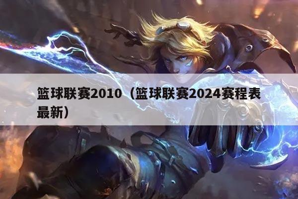 篮球联赛2010（篮球联赛2024赛程表最新）
