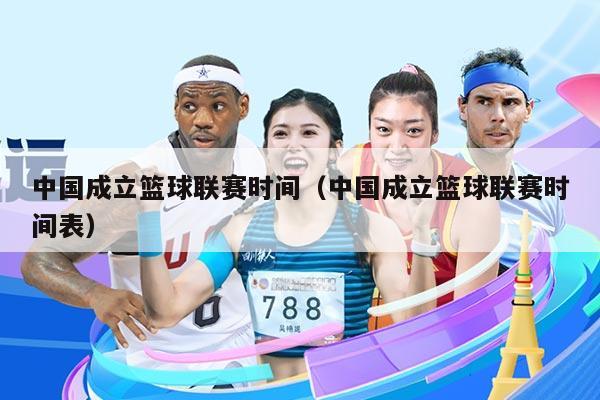 中国成立篮球联赛时间（中国成立篮球联赛时间表）