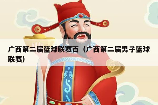 广西第二届篮球联赛百（广西第二届男子篮球联赛）