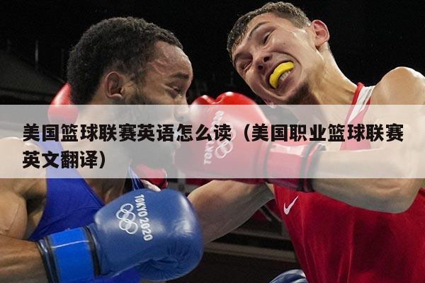 美国篮球联赛英语怎么读（美国职业篮球联赛英文翻译）