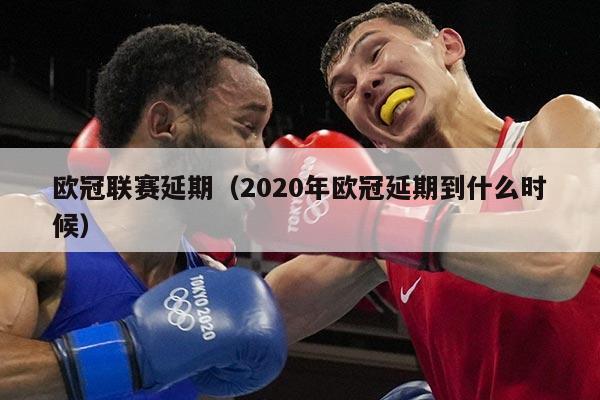 欧冠联赛延期（2020年欧冠延期到什么时候）