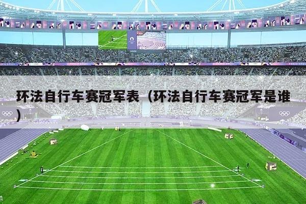 环法自行车赛冠军表（环法自行车赛冠军是谁）