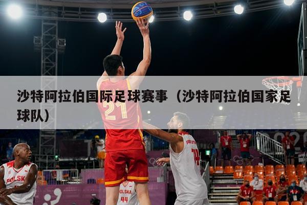 沙特阿拉伯国际足球赛事（沙特阿拉伯国家足球队）