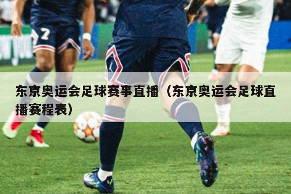 东京奥运会足球赛事直播（东京奥运会足球直播赛程表）