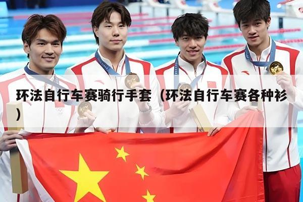 环法自行车赛骑行手套（环法自行车赛各种衫）