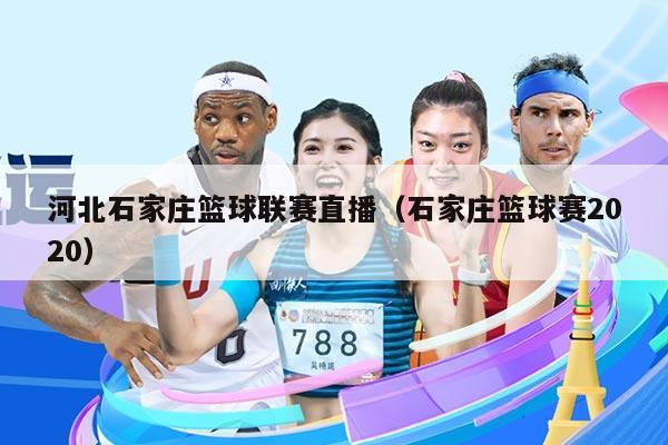 河北石家庄篮球联赛直播（石家庄篮球赛2020）