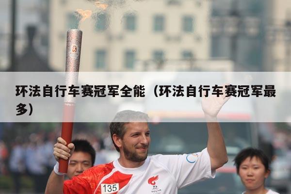 环法自行车赛冠军全能（环法自行车赛冠军最多）