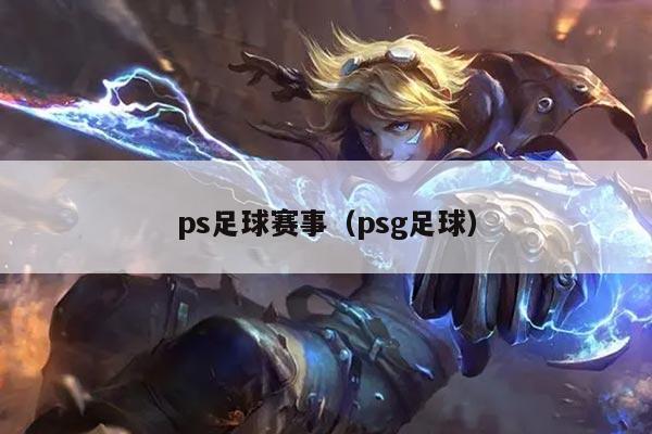 ps足球赛事（psg足球）