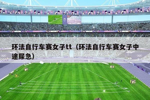 环法自行车赛女子tt（环法自行车赛女子中途尿急）