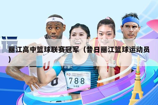 丽江高中篮球联赛冠军（昔日丽江篮球运动员）