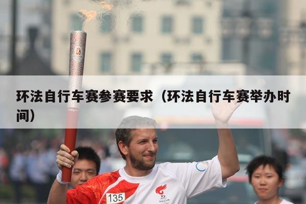 环法自行车赛参赛要求（环法自行车赛举办时间）