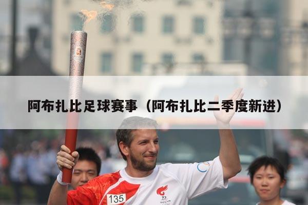 阿布扎比足球赛事（阿布扎比二季度新进）