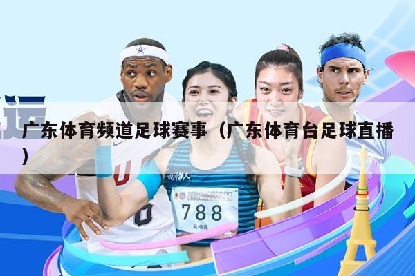 广东体育频道足球赛事（广东体育台足球直播）