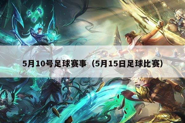 5月10号足球赛事（5月15日足球比赛）