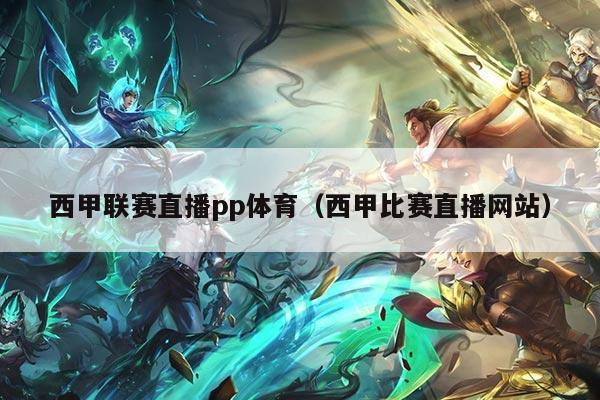 西甲联赛直播pp体育（西甲比赛直播网站）