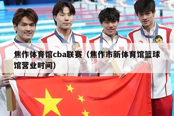 焦作体育馆cba联赛（焦作市新体育馆篮球馆营业时间）