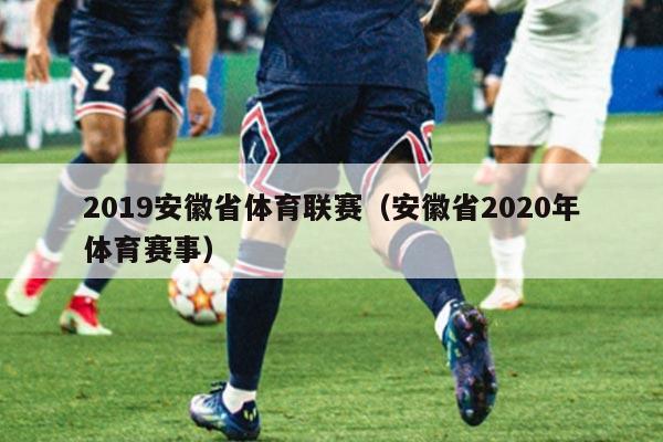 2019安徽省体育联赛（安徽省2020年体育赛事）