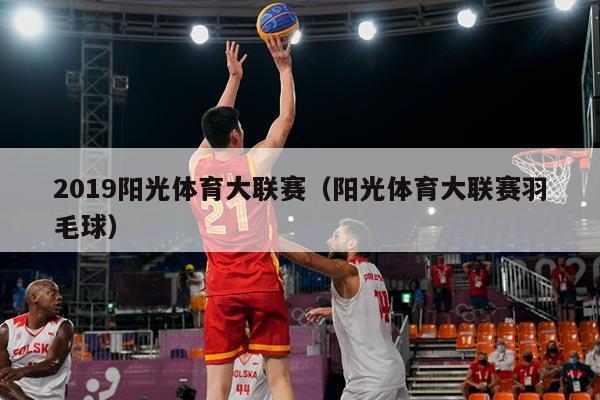 2019阳光体育大联赛（阳光体育大联赛羽毛球）