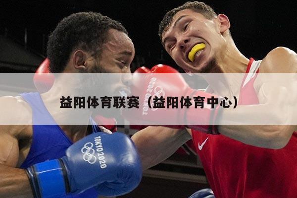 益阳体育联赛（益阳体育中心）