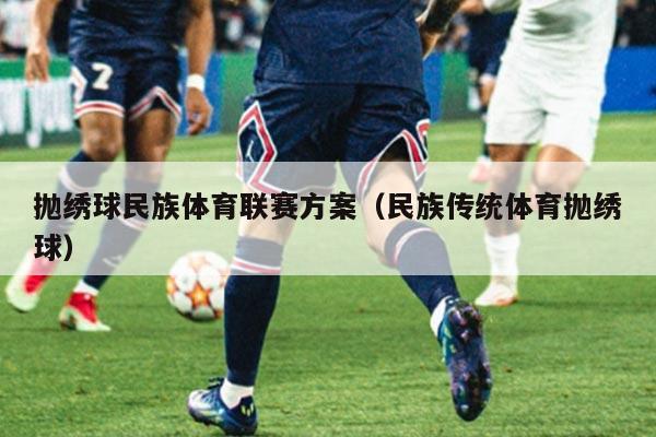 抛绣球民族体育联赛方案（民族传统体育抛绣球）