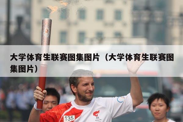 大学体育生联赛图集图片（大学体育生联赛图集图片）