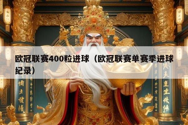 欧冠联赛400粒进球（欧冠联赛单赛季进球纪录）