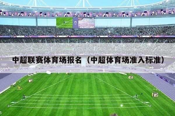中超联赛体育场报名（中超体育场准入标准）