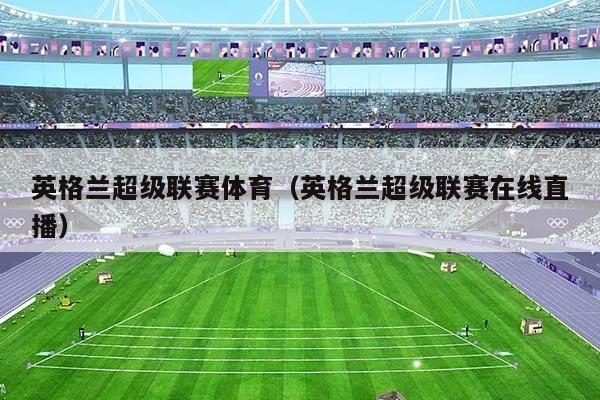 英格兰超级联赛体育（英格兰超级联赛在线直播）