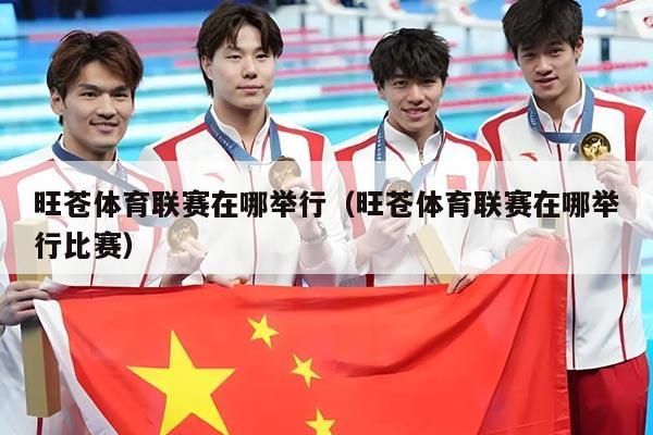 旺苍体育联赛在哪举行（旺苍体育联赛在哪举行比赛）