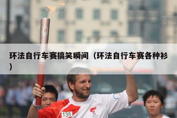 环法自行车赛搞笑瞬间（环法自行车赛各种衫）