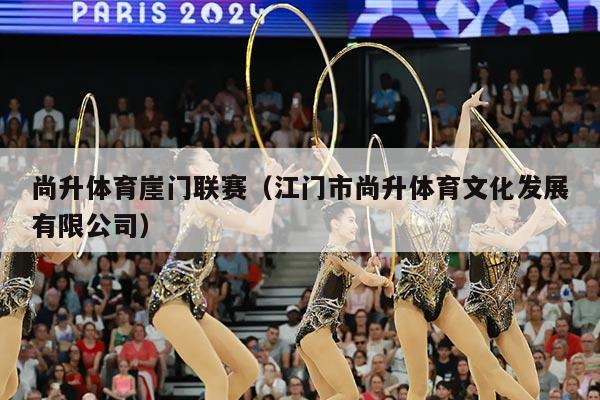 尚升体育崖门联赛（江门市尚升体育文化发展有限公司）