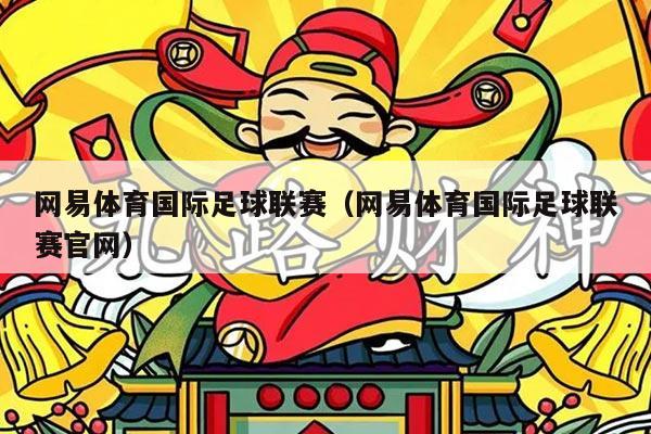 网易体育国际足球联赛（网易体育国际足球联赛官网）
