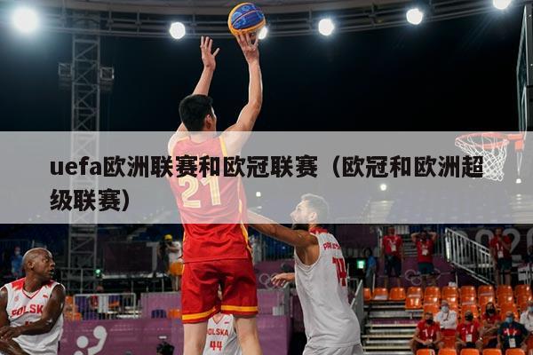 uefa欧洲联赛和欧冠联赛（欧冠和欧洲超级联赛）