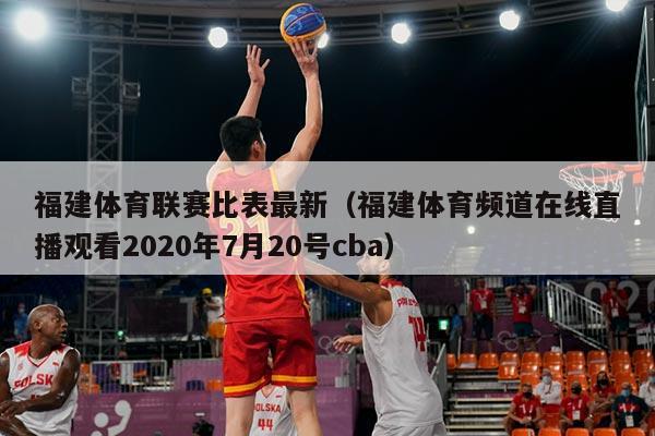 福建体育联赛比表最新（福建体育频道在线直播观看2020年7月20号cba）