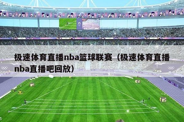 极速体育直播nba篮球联赛（极速体育直播nba直播吧回放）