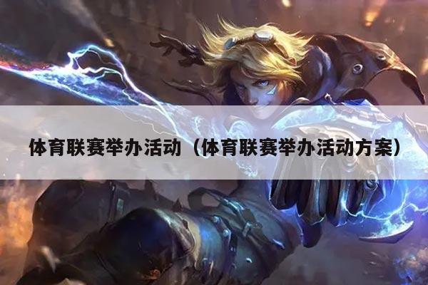 体育联赛举办活动（体育联赛举办活动方案）