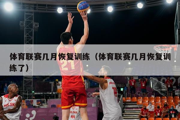 体育联赛几月恢复训练（体育联赛几月恢复训练了）