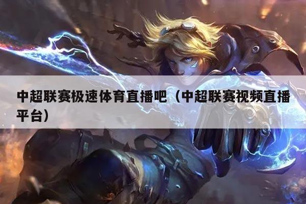中超联赛极速体育直播吧（中超联赛视频直播平台）